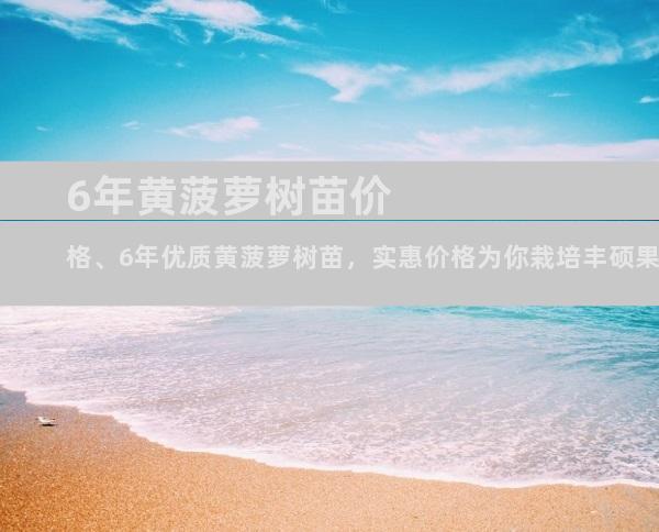 6年黄菠萝树苗价格、6年优质黄菠萝树苗，实惠价格为你栽培丰硕果实