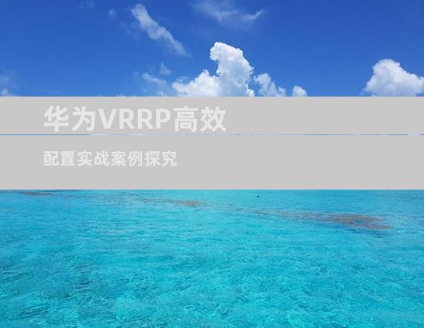 华为VRRP高效配置实战案例探究
