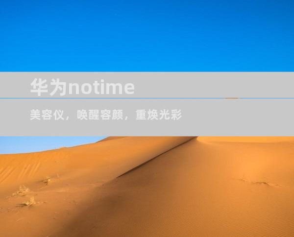 华为notime美容仪，唤醒容颜，重焕光彩