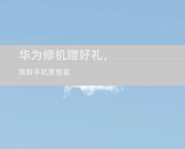 华为修机赠好礼，焕新手机更惊喜