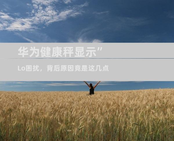 华为健康秤显示”Lo困扰，背后原因竟是这几点