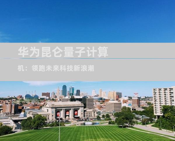 华为昆仑量子计算机：领跑未来科技新浪潮