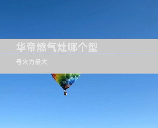 华帝燃气灶哪个型号火力最大