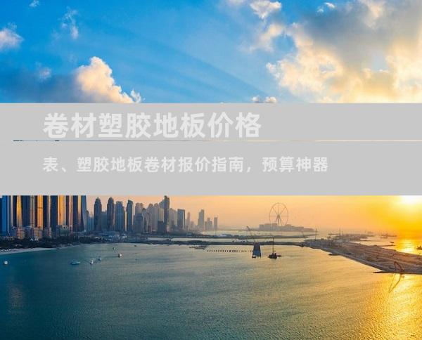 卷材塑胶地板价格表、塑胶地板卷材报价指南，预算神器