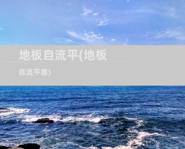 地板自流平(地板自流平面)