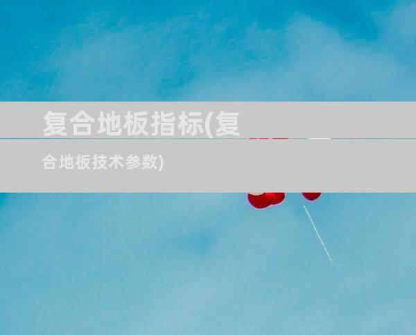 复合地板指标(复合地板技术参数)