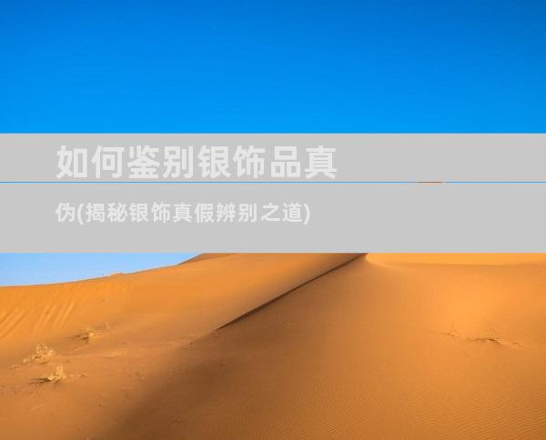 如何鉴别银饰品真伪(揭秘银饰真假辨别之道)