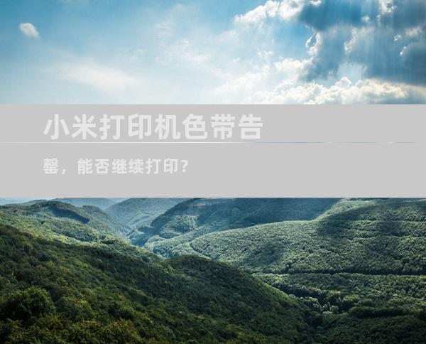 小米打印机色带告罄，能否继续打印？