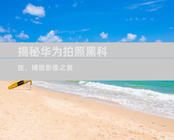 揭秘华为拍照黑科技，捕捉影像之美