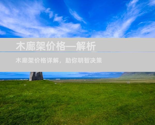 木廊架价格—解析木廊架价格详解，助你明智决策