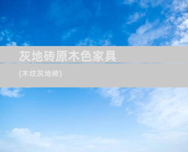 灰地砖原木色家具(木纹灰地砖)