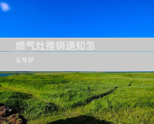 燃气灶推销通知怎么写好