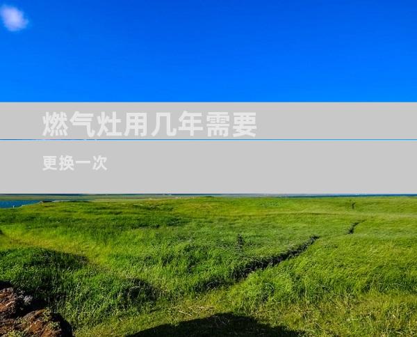 燃气灶用几年需要更换一次