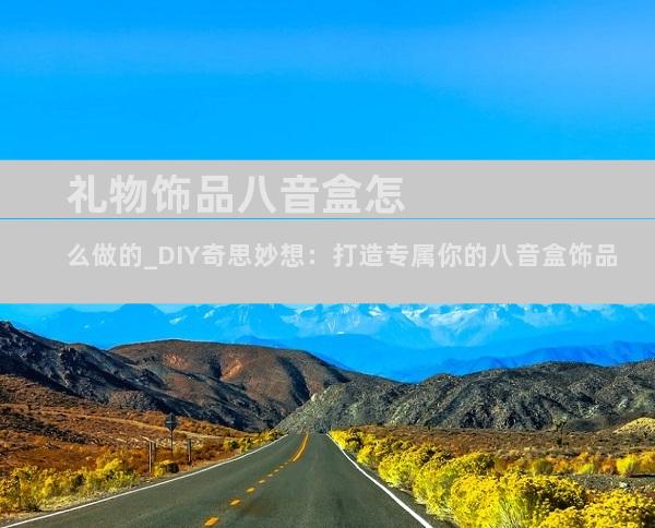 礼物饰品八音盒怎么做的_DIY奇思妙想：打造专属你的八音盒饰品