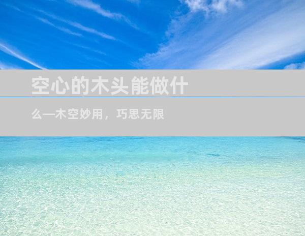 空心的木头能做什么—木空妙用，巧思无限