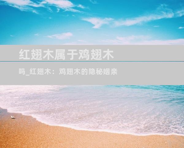 红翅木属于鸡翅木吗_红翅木：鸡翅木的隐秘姻亲