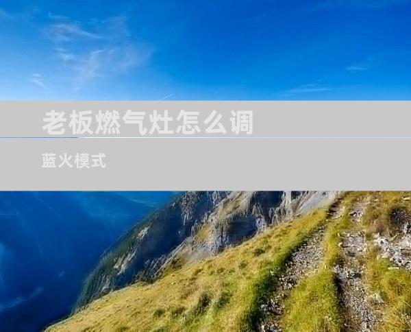 老板燃气灶怎么调蓝火模式