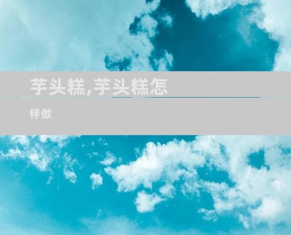 芋头糕,芋头糕怎样做