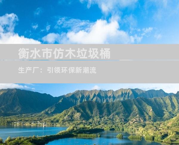 衡水市仿木垃圾桶生产厂：引领环保新潮流