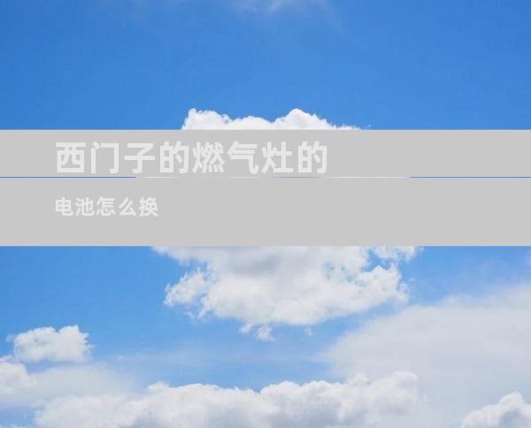 西门子的燃气灶的电池怎么换