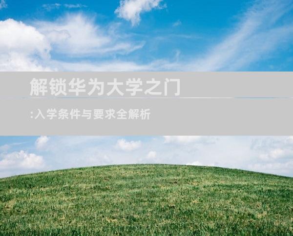 解锁华为大学之门:入学条件与要求全解析