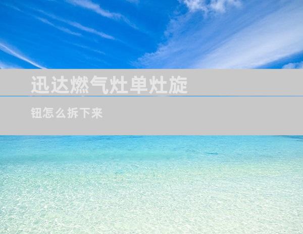 迅达燃气灶单灶旋钮怎么拆下来