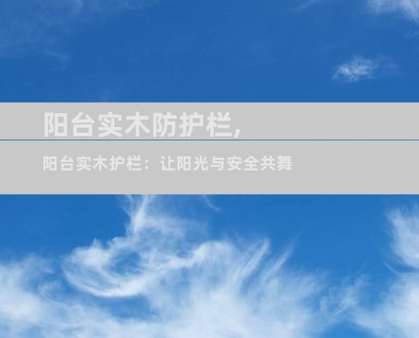 阳台实木防护栏,阳台实木护栏：让阳光与安全共舞
