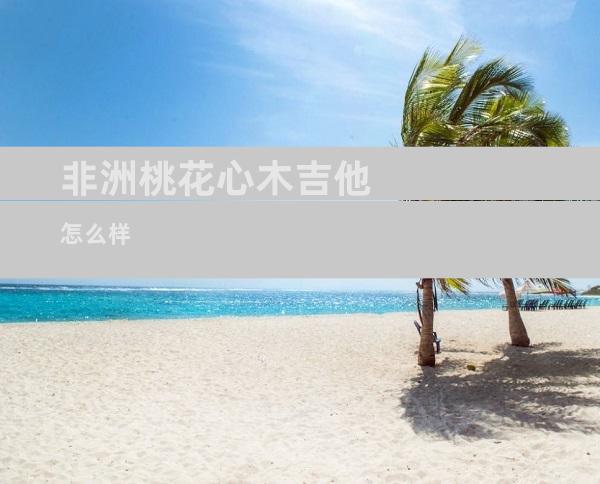 非洲桃花心木吉他怎么样