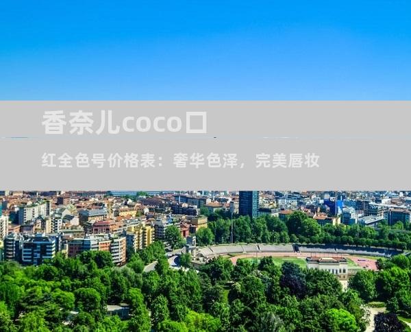 香奈儿coco口红全色号价格表：奢华色泽，完美唇妆