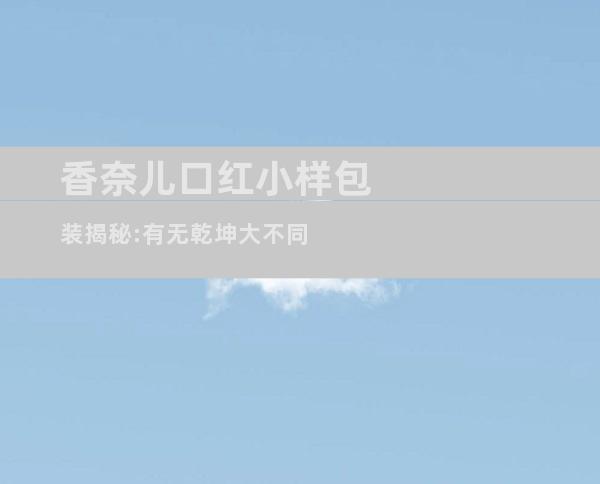 香奈儿口红小样包装揭秘:有无乾坤大不同