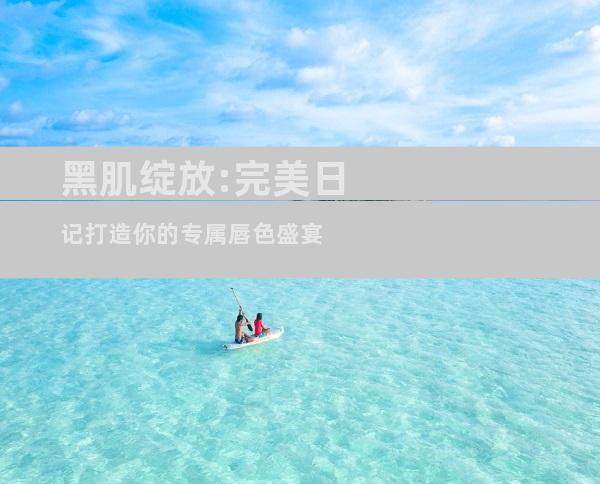 黑肌绽放:完美日记打造你的专属唇色盛宴