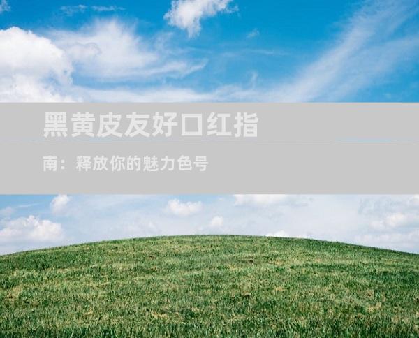 黑黄皮友好口红指南：释放你的魅力色号
